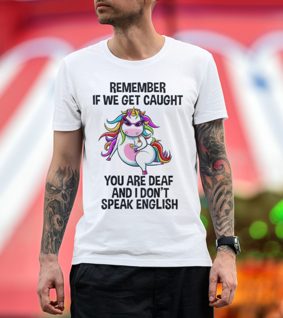 Unicorn Remember If We Get Caught You Are Deaf And I Don’t Speak English Rainbow Sunglasses T-Shirt