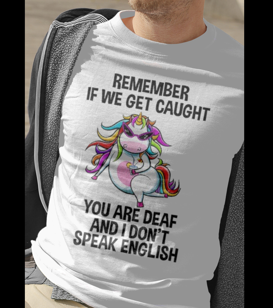 Unicorn Remember If We Get Caught You Are Deaf And I Don’t Speak English Rainbow Sunglasses T-Shirt