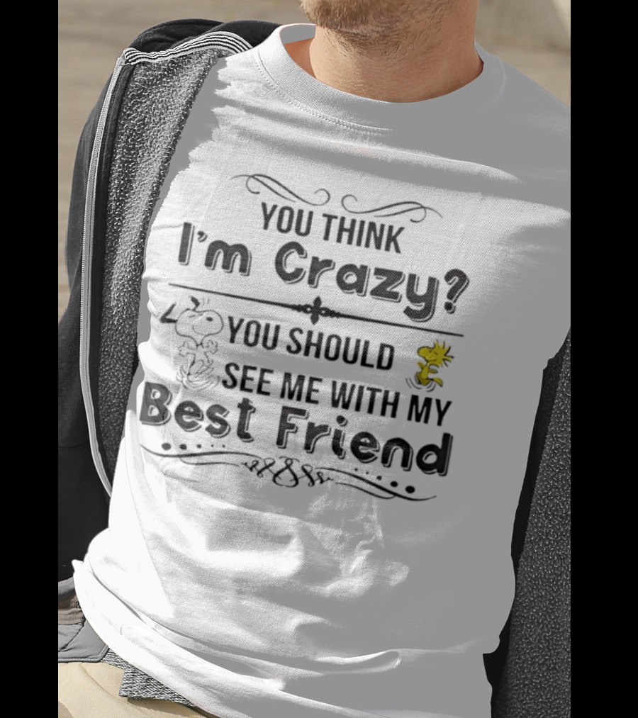 You Think I'm Crazy You Should See Me With My Best Friend Snoopy And Woodstock T-Shirt