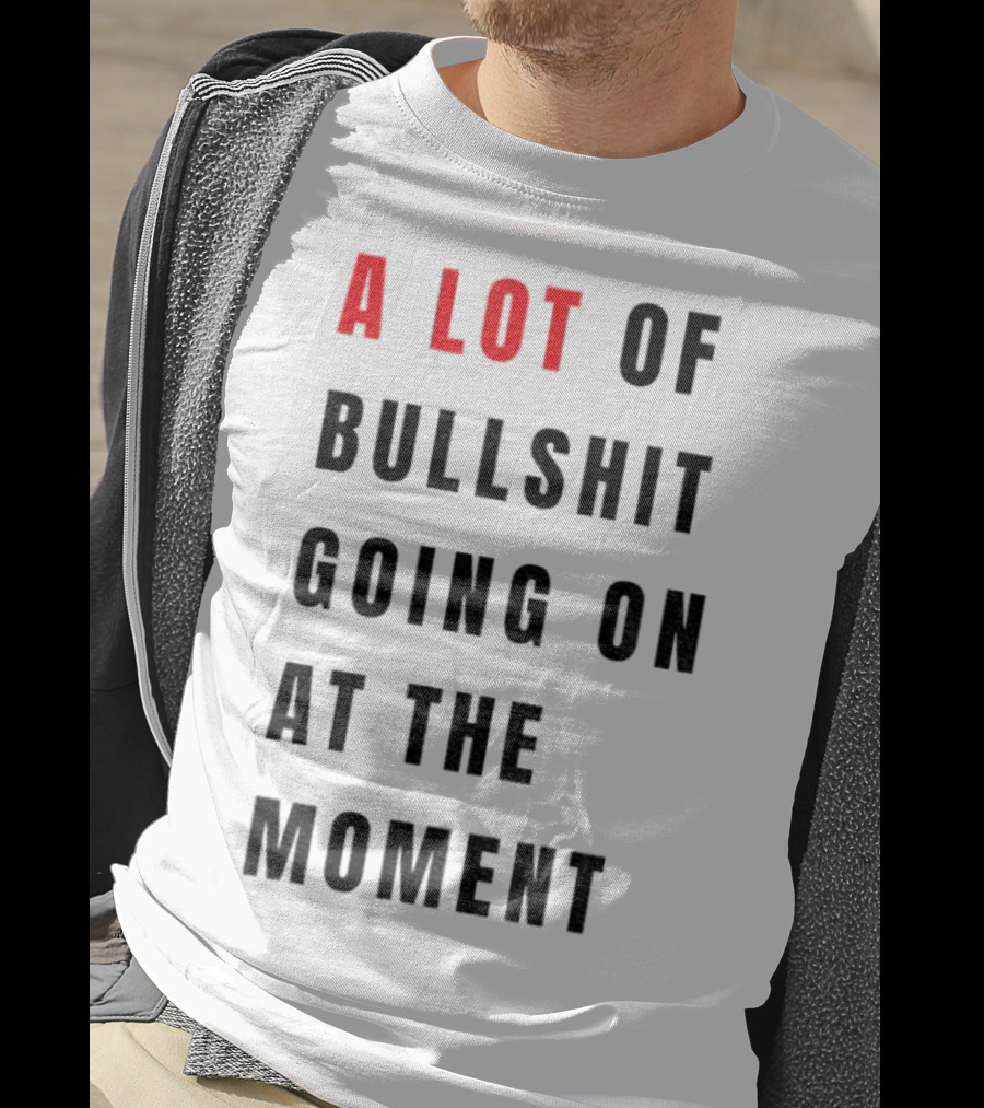 Anti-Fascist Era A Lot Of Bullshit Going On At The Moment T-Shirt