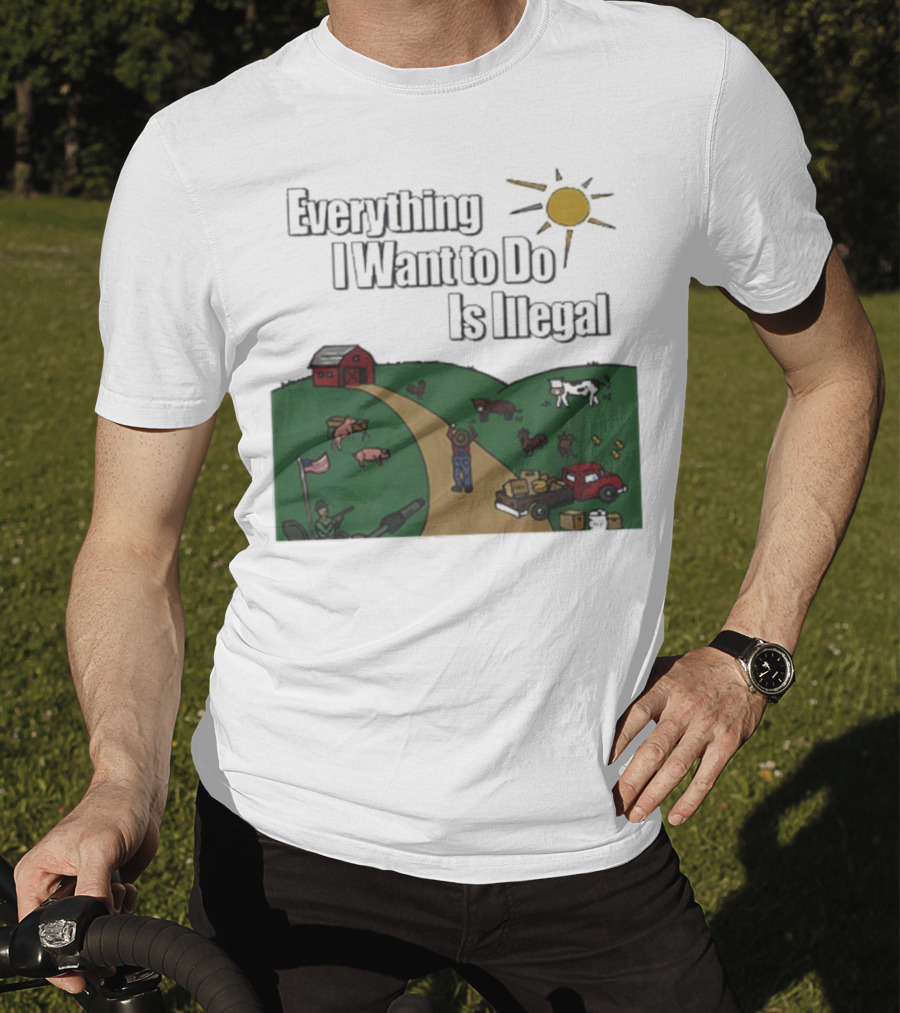 Everything I Want To Do Is Illegal Farm Life Humor Farming Animals Tractor Sun Barn T-Shirt
