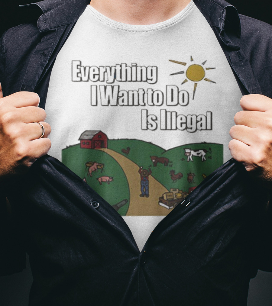 Everything I Want To Do Is Illegal Farm Life Humor Farming Animals Tractor Sun Barn T-Shirt