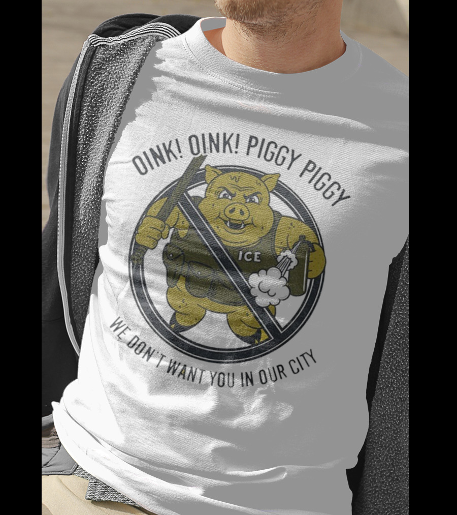 Oink Oink Piggy Piggy ICE We Don’t Want You In Our City T-Shirt