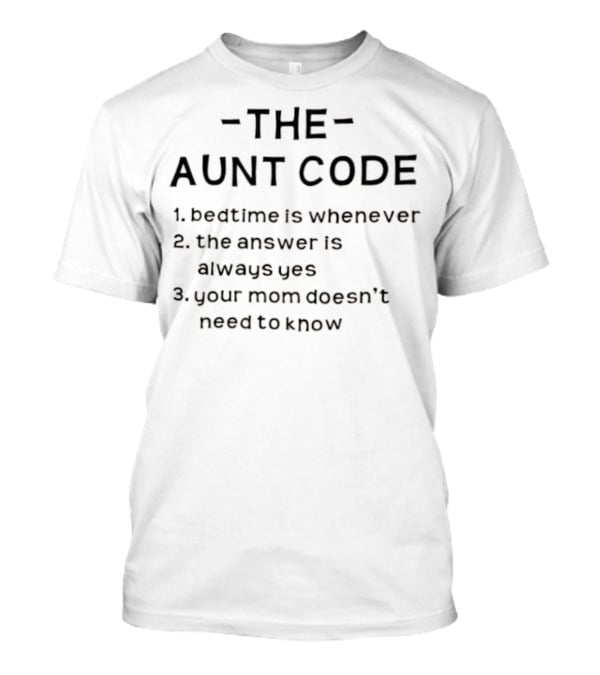 The Aunt Code Bedtime Is Whenever The Answer Is Always Yes Your Mom Doesn’t Need To Know T-Shirt