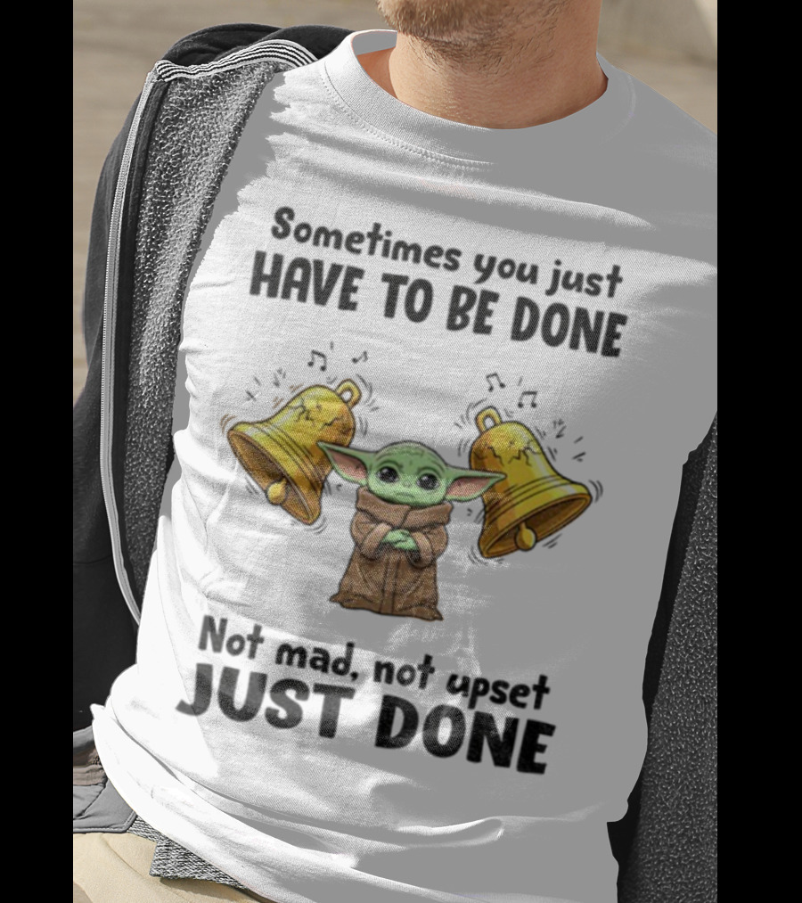 Baby Yoda Sometimes You Just Have To Be Done Not Mad Not Upset Just Done With Bells T-Shirt