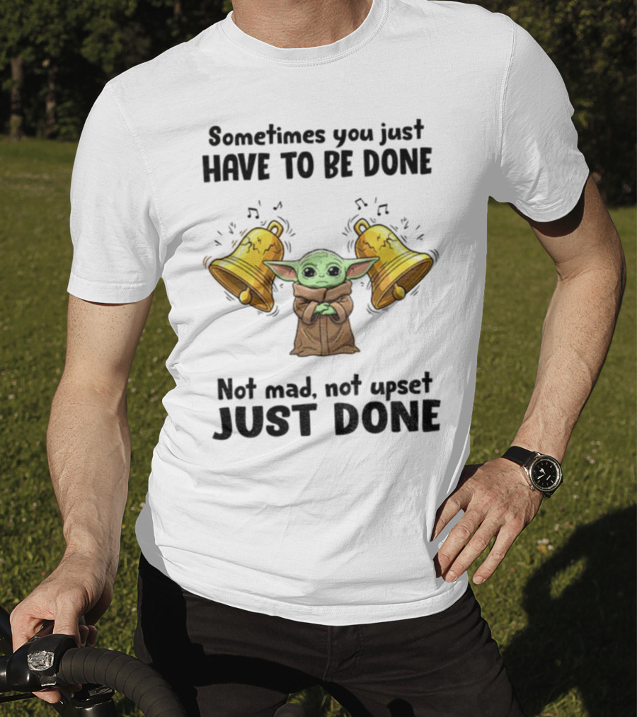 Baby Yoda Sometimes You Just Have To Be Done Not Mad Not Upset Just Done With Bells T-Shirt