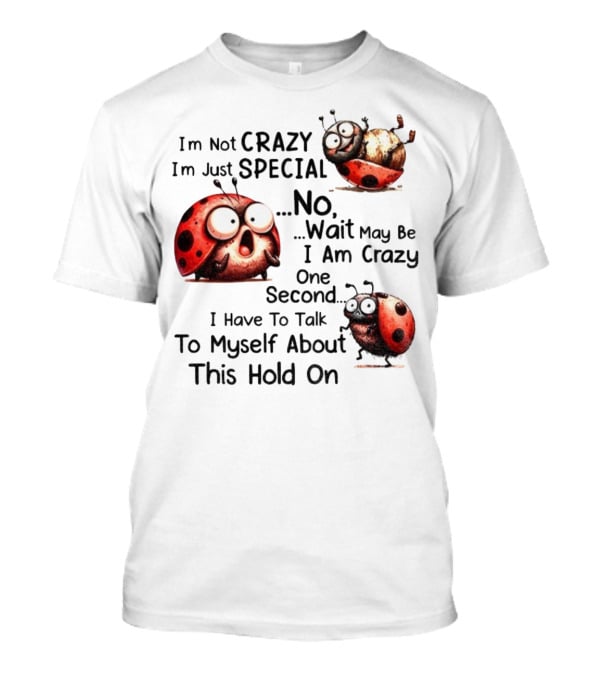I'm Not Crazy I'm Just Special No Wait May Be I Am Crazy One Second I Have To Talk To Myself About This Hold On Ladybug T-Shirt