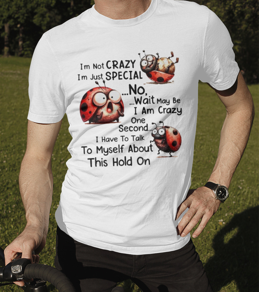 I'm Not Crazy I'm Just Special No Wait May Be I Am Crazy One Second I Have To Talk To Myself About This Hold On Ladybug T-Shirt