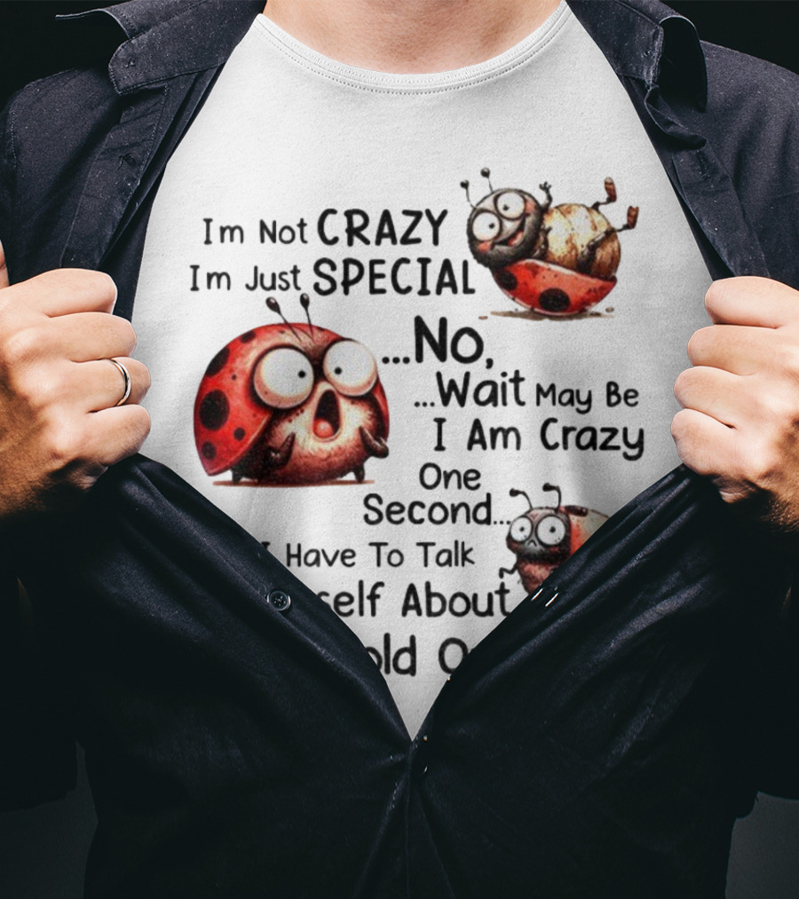 I'm Not Crazy I'm Just Special No Wait May Be I Am Crazy One Second I Have To Talk To Myself About This Hold On Ladybug T-Shirt