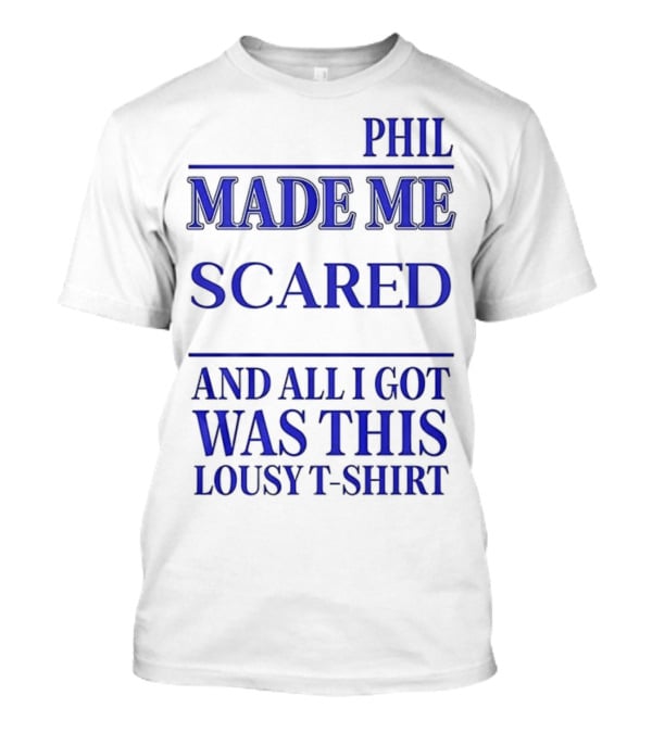 Phil Made ME Scared And All I Got Was This Lousy T-Shirt