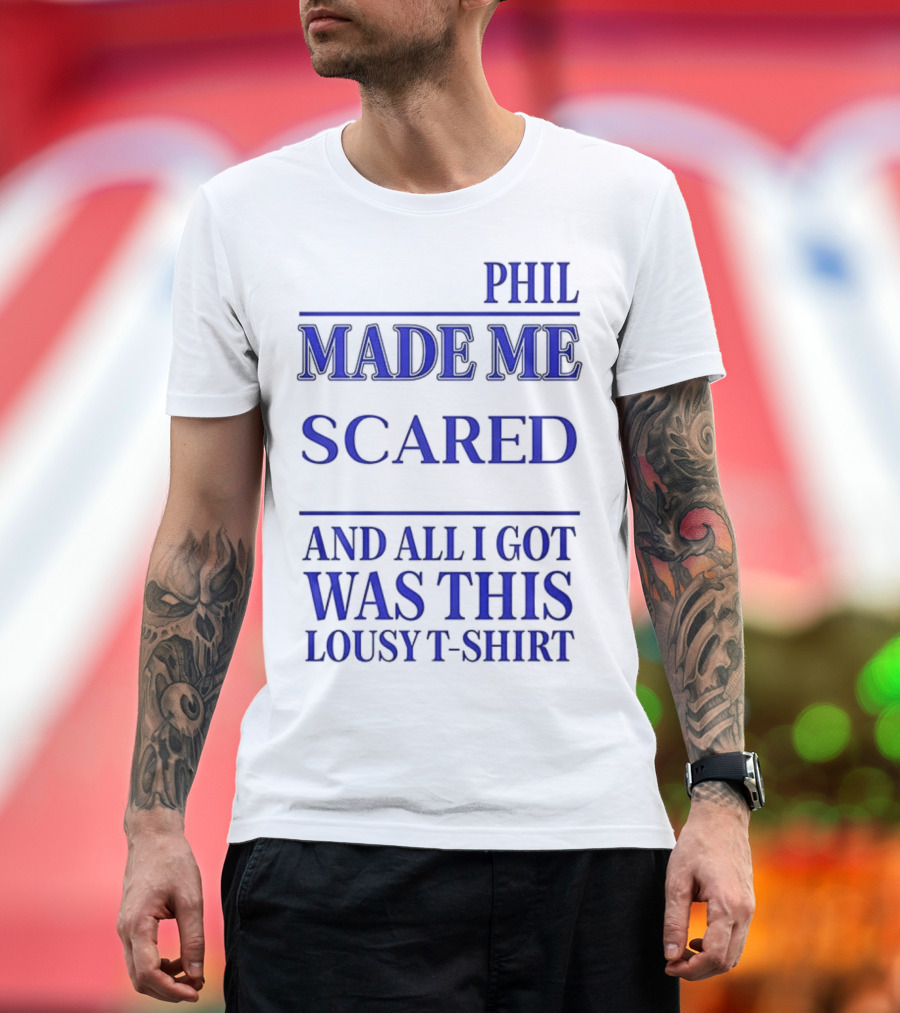 Phil Made ME Scared And All I Got Was This Lousy T-Shirt