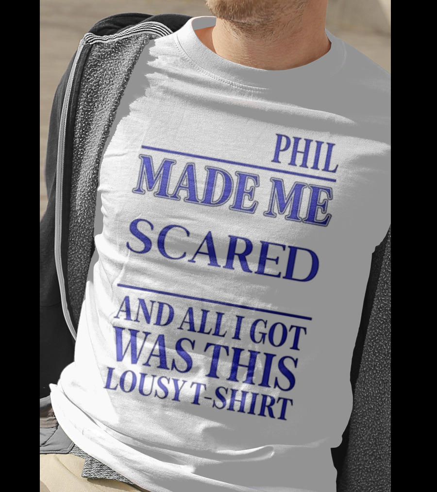 Phil Made ME Scared And All I Got Was This Lousy T-Shirt