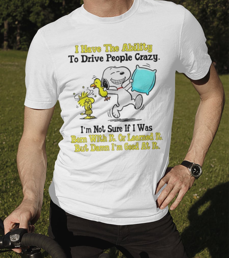 Snoopy Woodstock I Have The Ability To Drive People Crazy Born With It Or Learned It T-Shirt