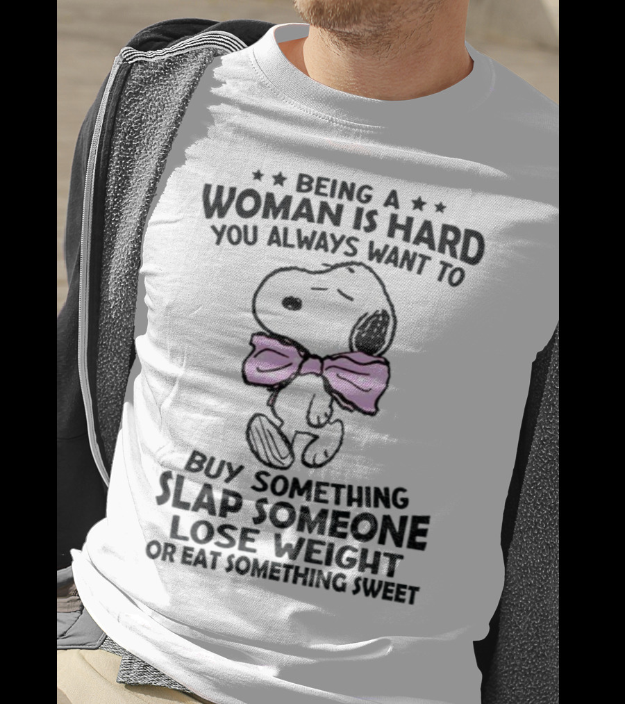 Snoopy Being A Woman Is Hard You Always Want To Buy Something Slap Someone Lose Weight Or Eat Something Sweet T-Shirt