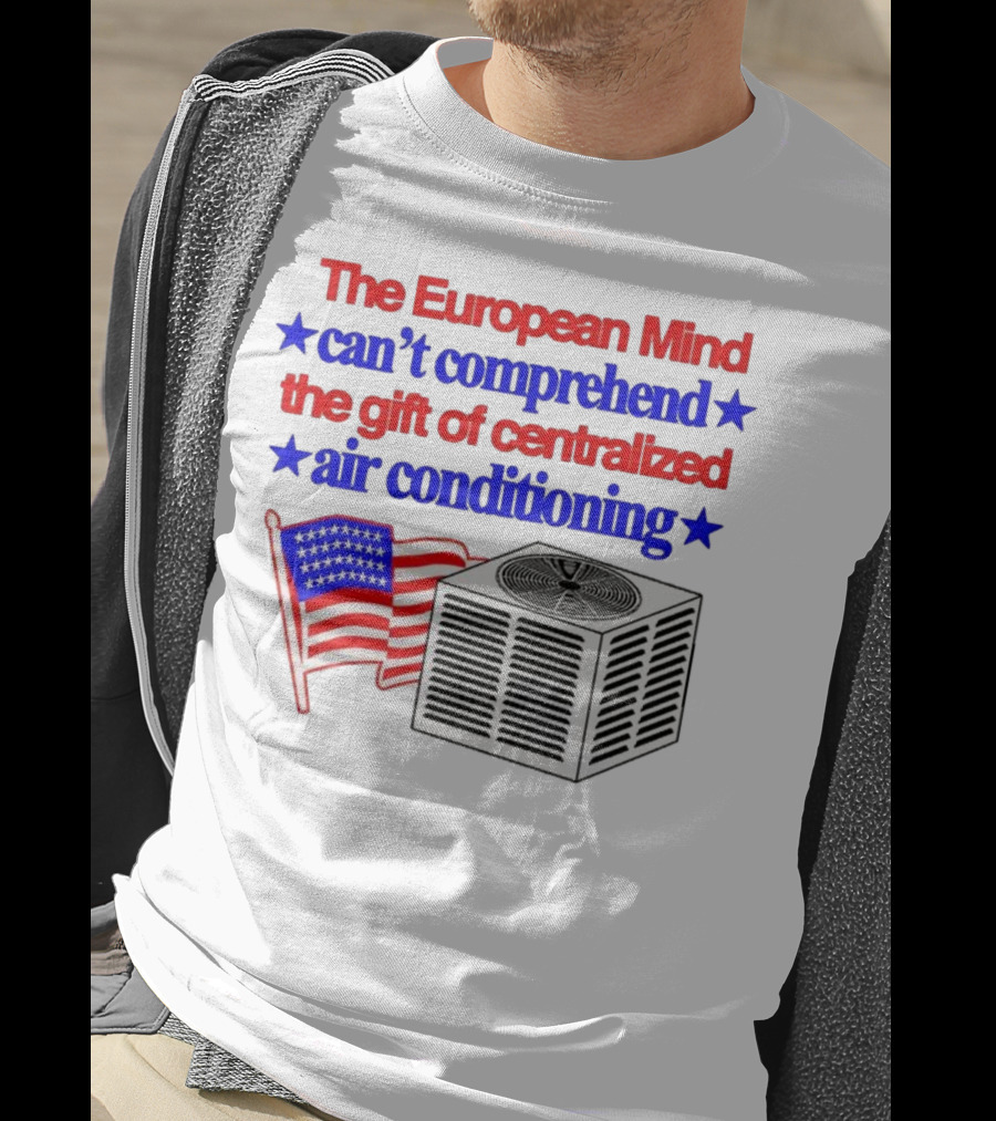The European Mind Can't Comprehend The Gift Of Centralized Air Conditioning With American Stars And Stripes Flag T-Shirt