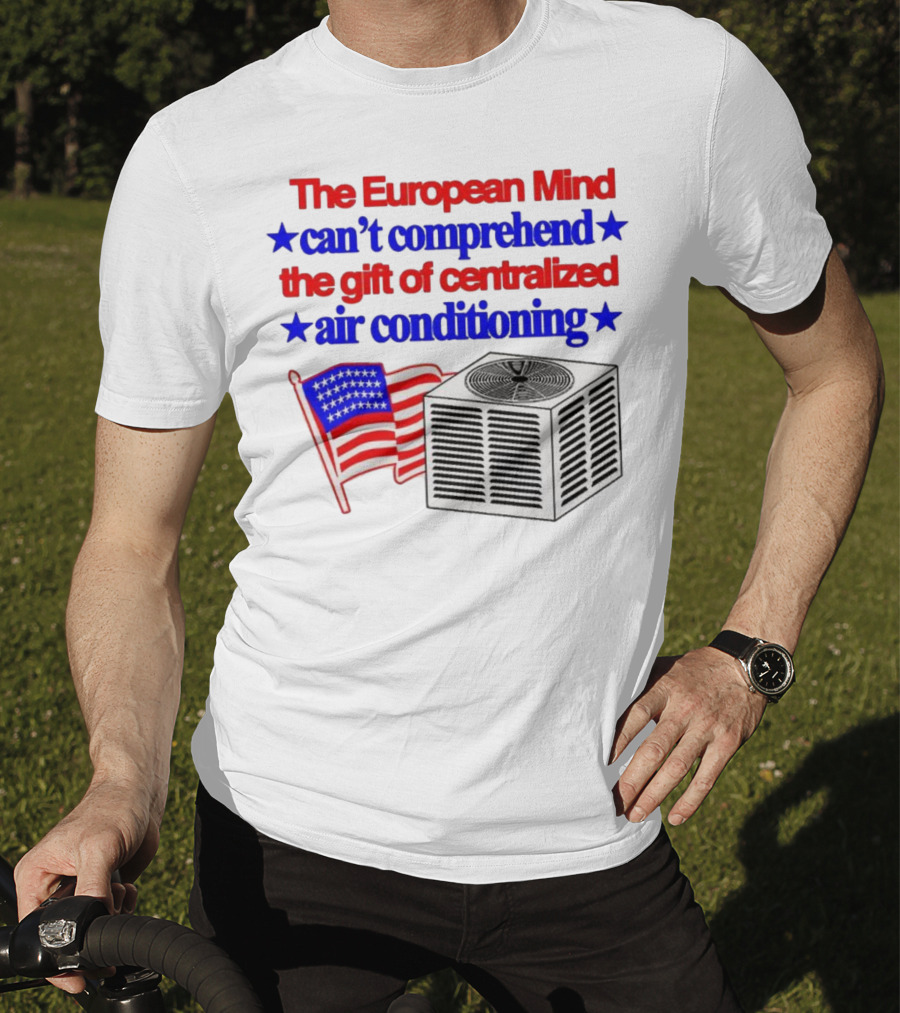 The European Mind Can't Comprehend The Gift Of Centralized Air Conditioning With American Stars And Stripes Flag T-Shirt