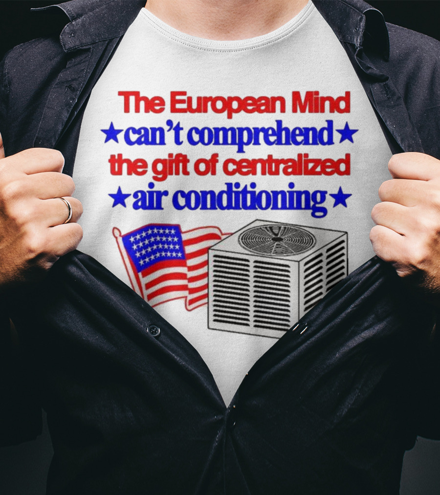 The European Mind Can't Comprehend The Gift Of Centralized Air Conditioning With American Stars And Stripes Flag T-Shirt