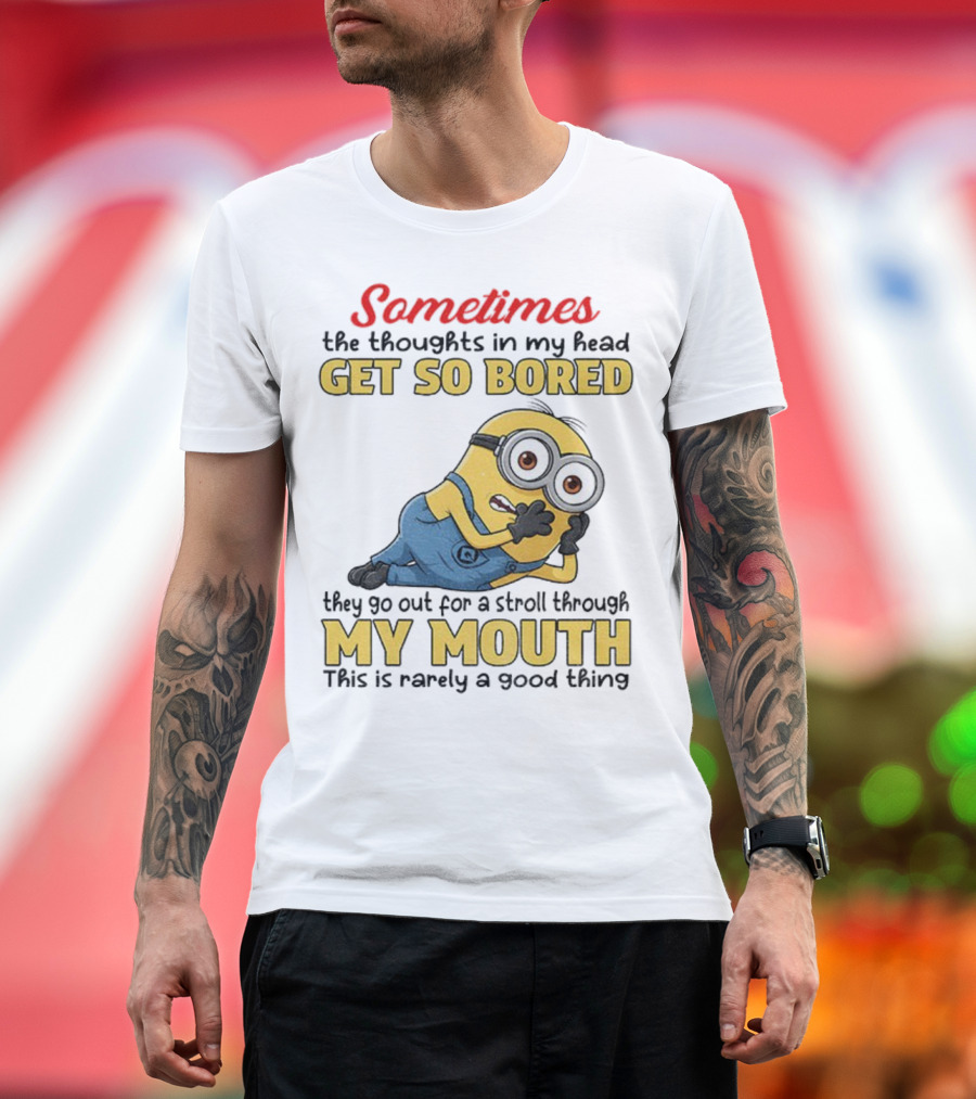 Sometimes The Thoughts In My Head Get So Bored They Go Out For A Stroll Through My Mouth Minion T-Shirt