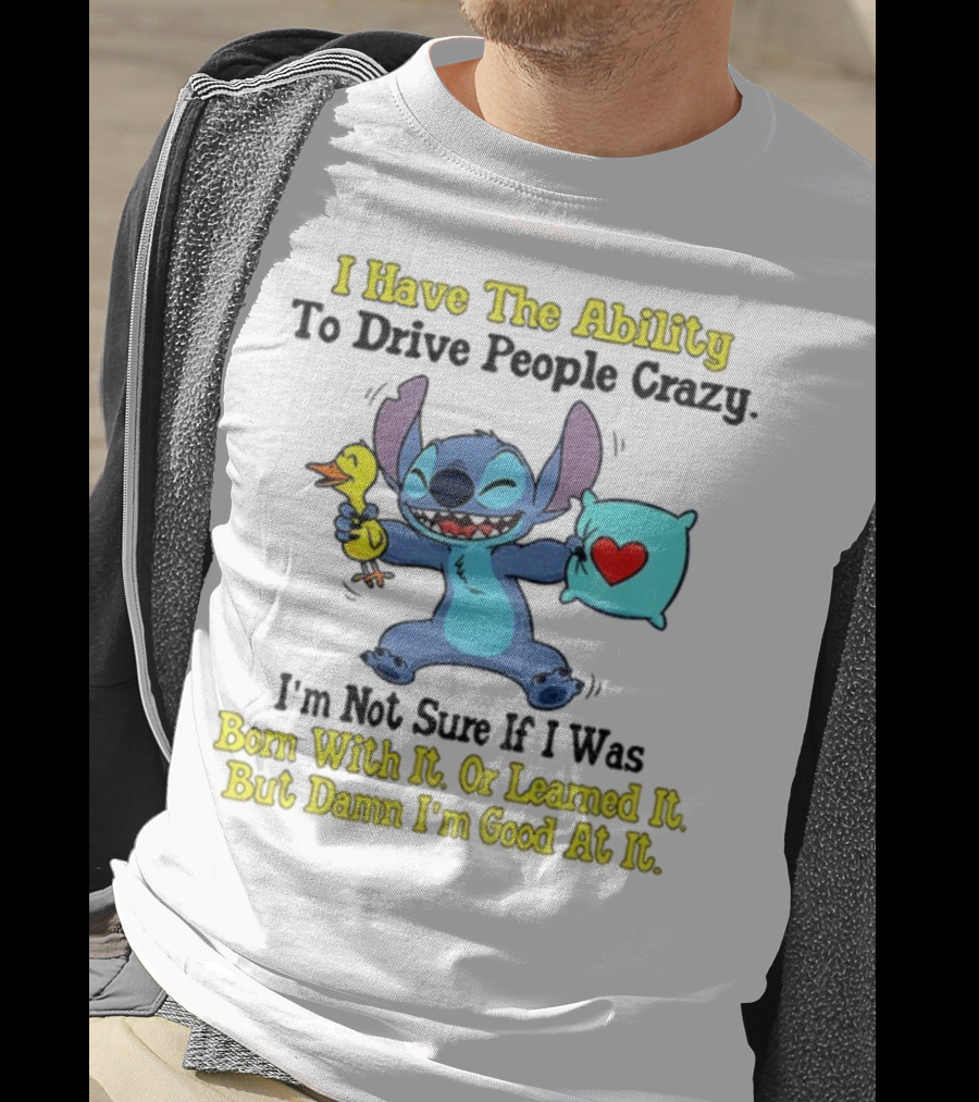 Stitch I Have The Ability To Drive People Crazy Born With It Or Learned It But Damn I'm Good At It T-Shirt
