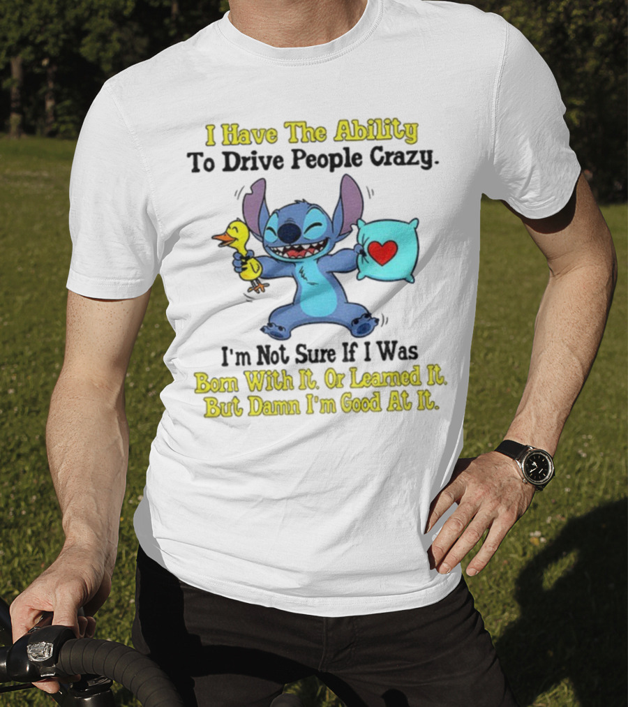 Stitch I Have The Ability To Drive People Crazy Born With It Or Learned It But Damn I'm Good At It T-Shirt
