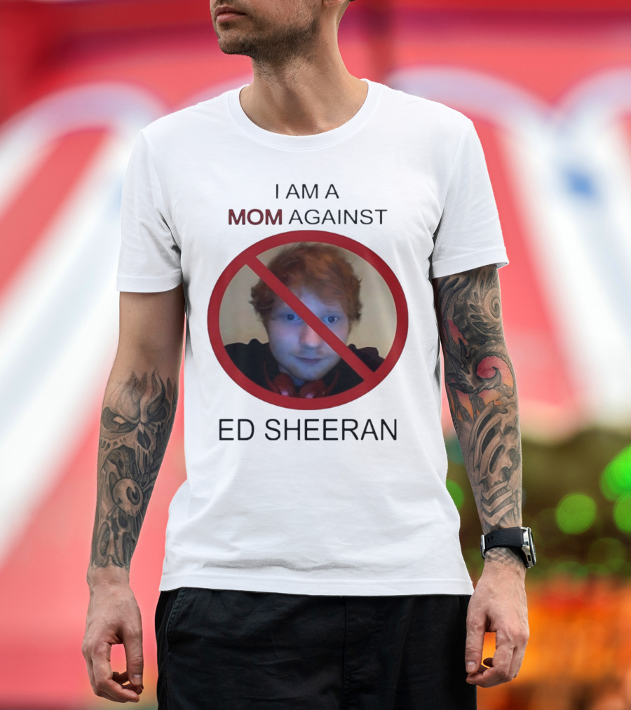 I Am A Mom Against Ed Sheeran T-Shirt