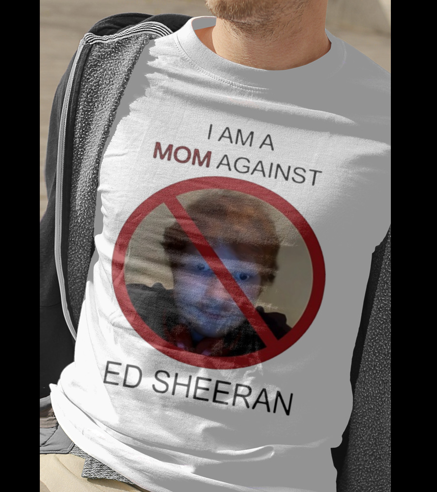 I Am A Mom Against Ed Sheeran T-Shirt