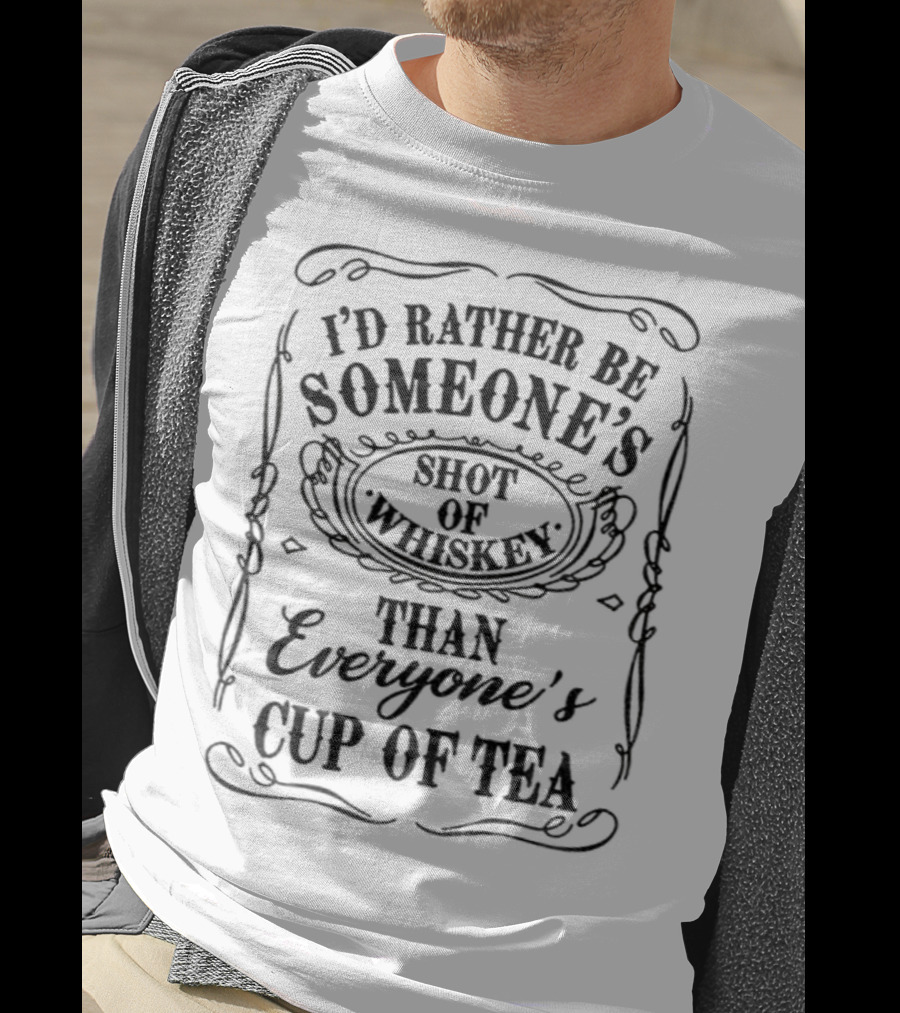 I’d Rather Be Someone’s Shot Of Whiskey Than Everyone’s Cup Of Tea T-Shirt