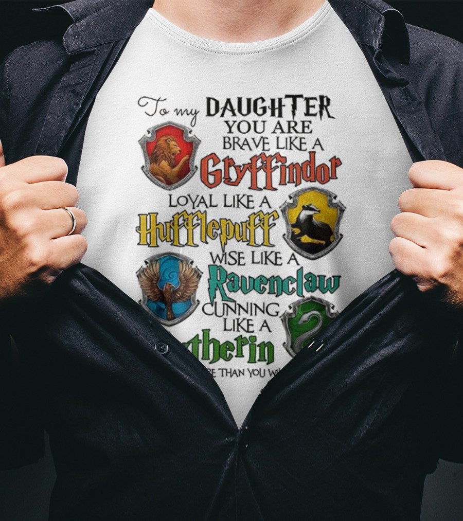 To My Daughter You Are Brave Like A Gryffindor Loyal Like A Hufflepuff Wise Like A Ravenclaw Cunning Like A Slytherin T-Shirt