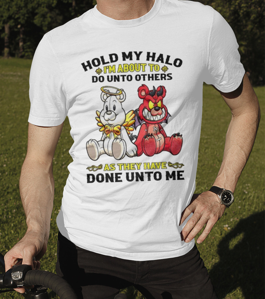 Angel And Devil Teddy Bears Hold My Halo I'm About To Do Unto Others As They Have Done Unto Me T-Shirt