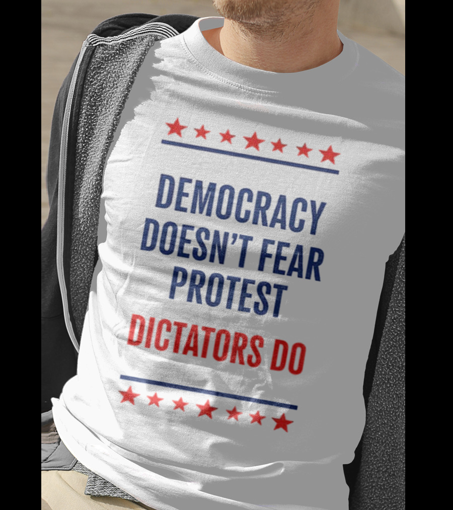 Democracy Doesn’t Fear Protest Dictators Do Stars T-Shirt