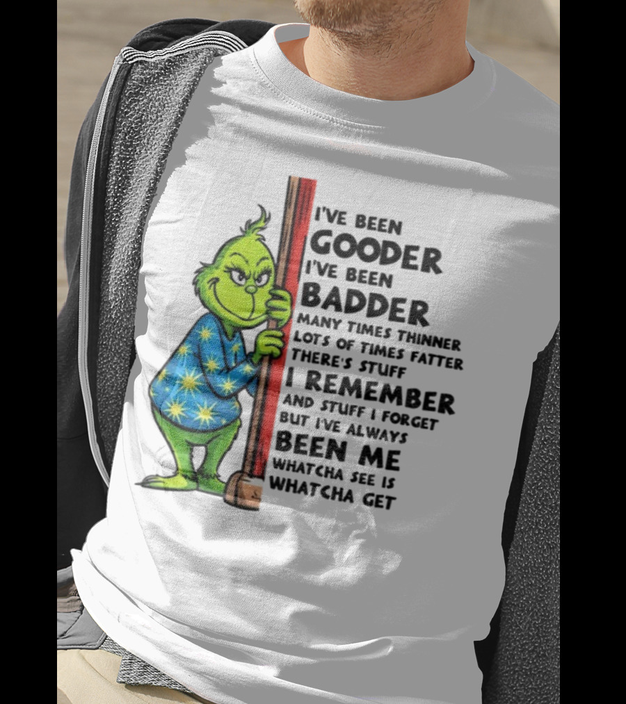 Grinch I've Been Gooder I've Been Badder Christmas Whatcha See Is Whatcha Get T-Shirt