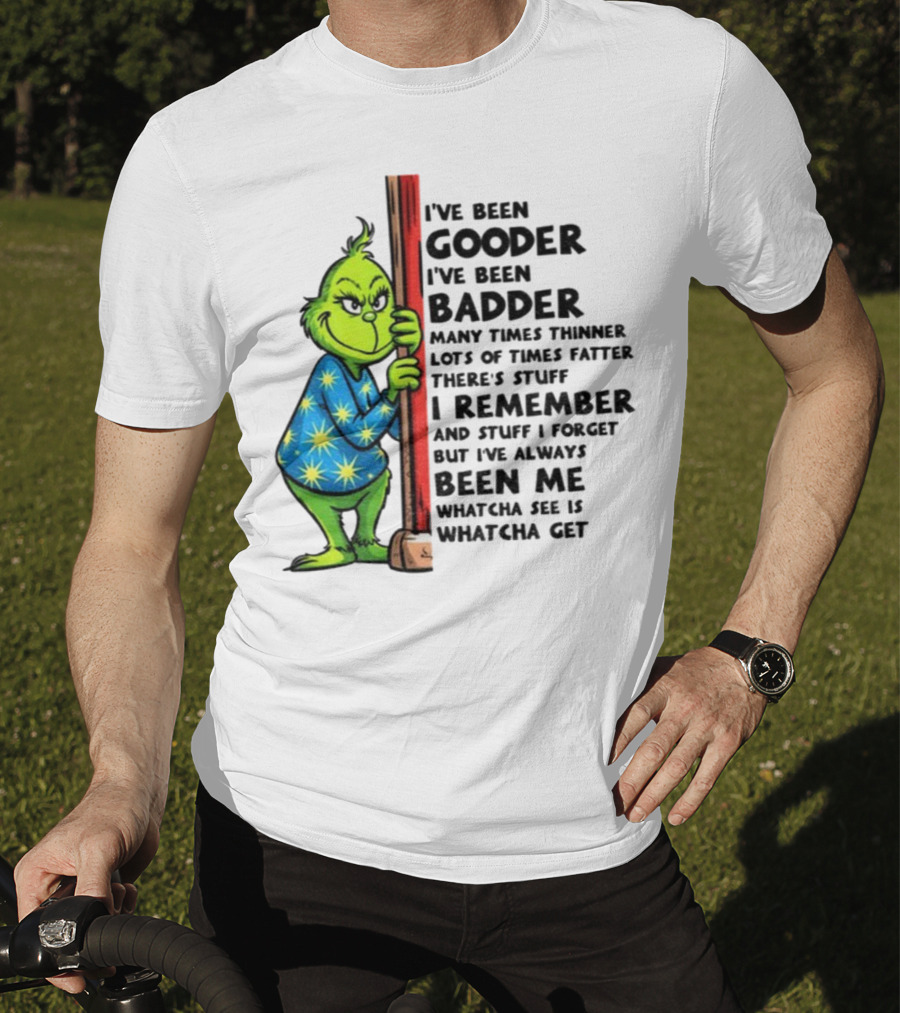 Grinch I've Been Gooder I've Been Badder Christmas Whatcha See Is Whatcha Get T-Shirt