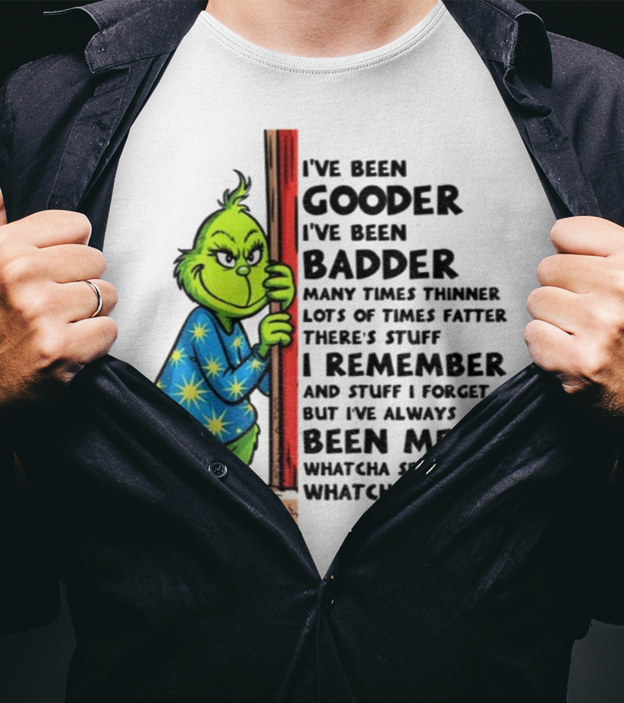 Grinch I've Been Gooder I've Been Badder Christmas Whatcha See Is Whatcha Get T-Shirt