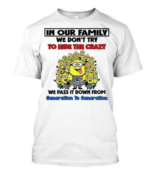 In Our Family We Don’t Try To Hide The Crazy Minions Generation To Generation T-Shirt