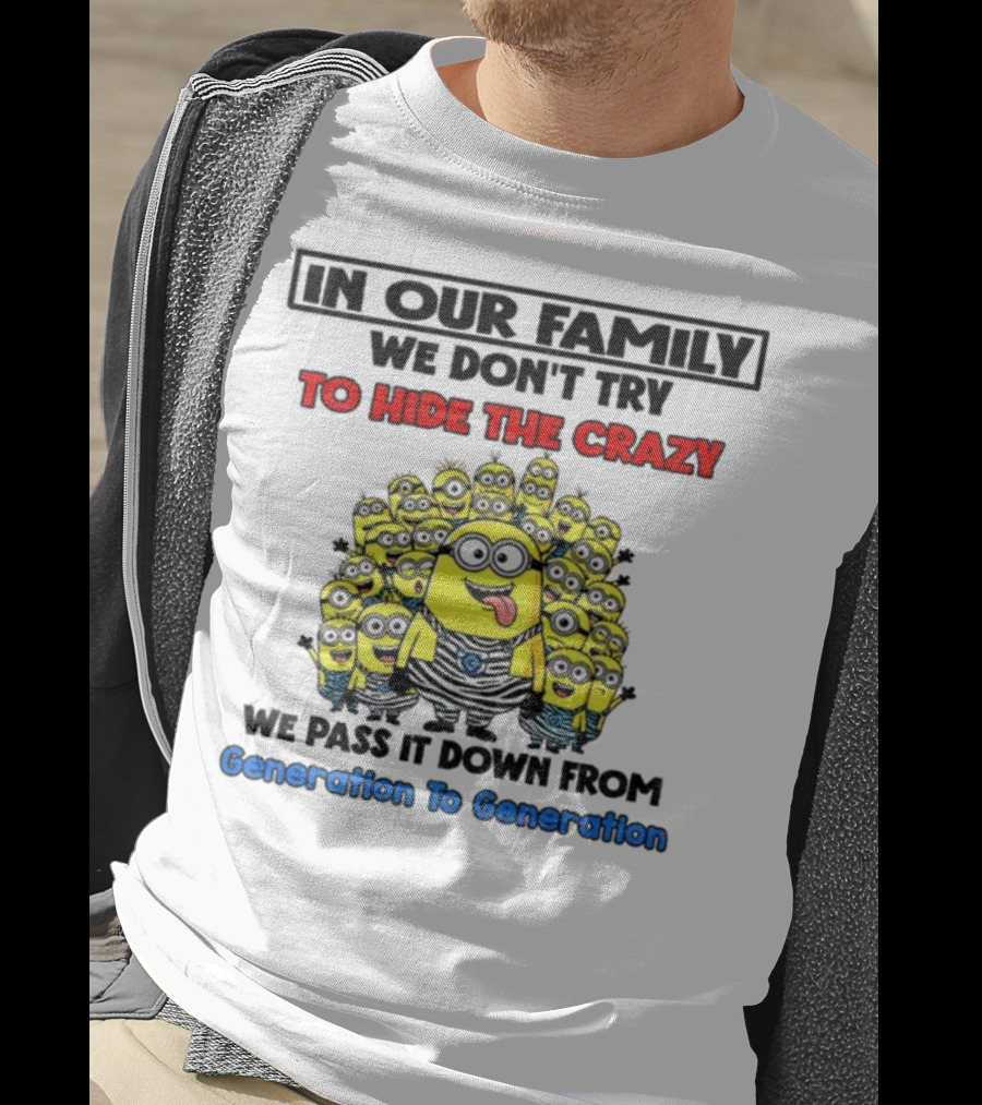 In Our Family We Don’t Try To Hide The Crazy Minions Generation To Generation T-Shirt
