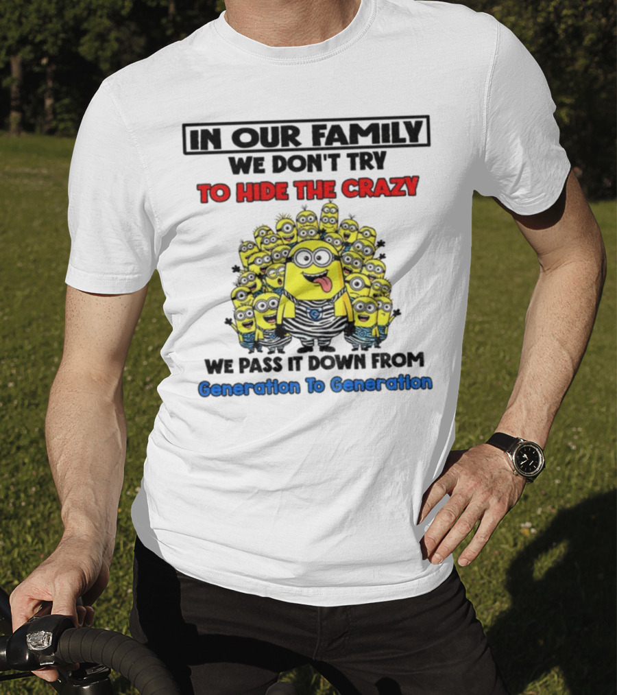 In Our Family We Don’t Try To Hide The Crazy Minions Generation To Generation T-Shirt