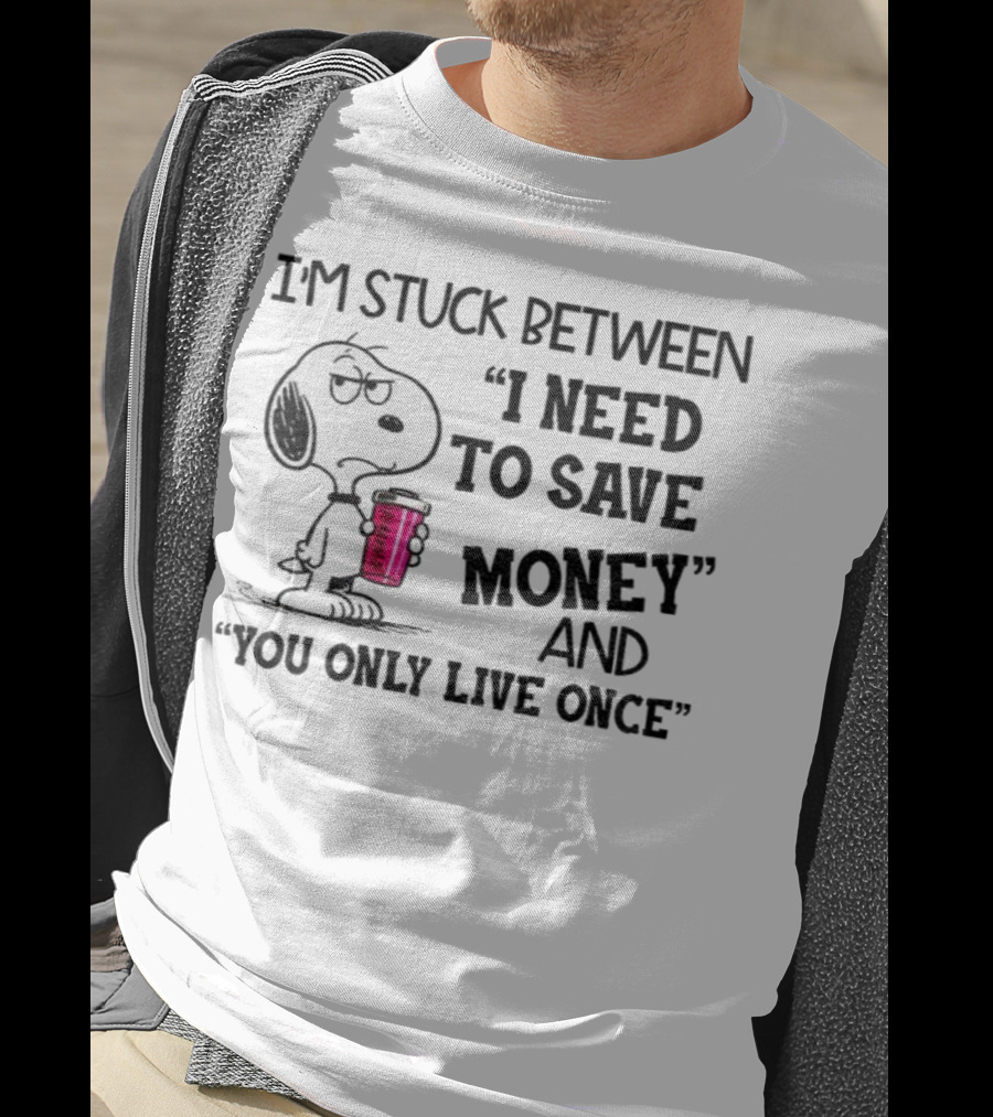 I'm Stuck Between I Need To Save Money And You Only Live Once Snoopy Holding Coffee T-Shirt
