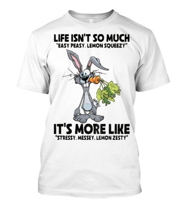 Life Isn't So Much Easy Peasy Lemon Squeezy It's More Like Stressy Messy Lemon Zesty Rabbit Carrot T-Shirt