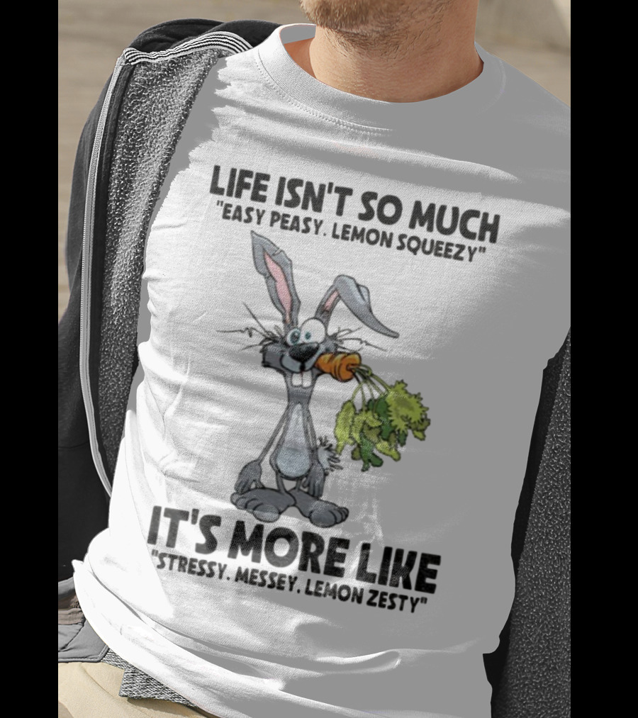 Life Isn't So Much Easy Peasy Lemon Squeezy It's More Like Stressy Messy Lemon Zesty Rabbit Carrot T-Shirt