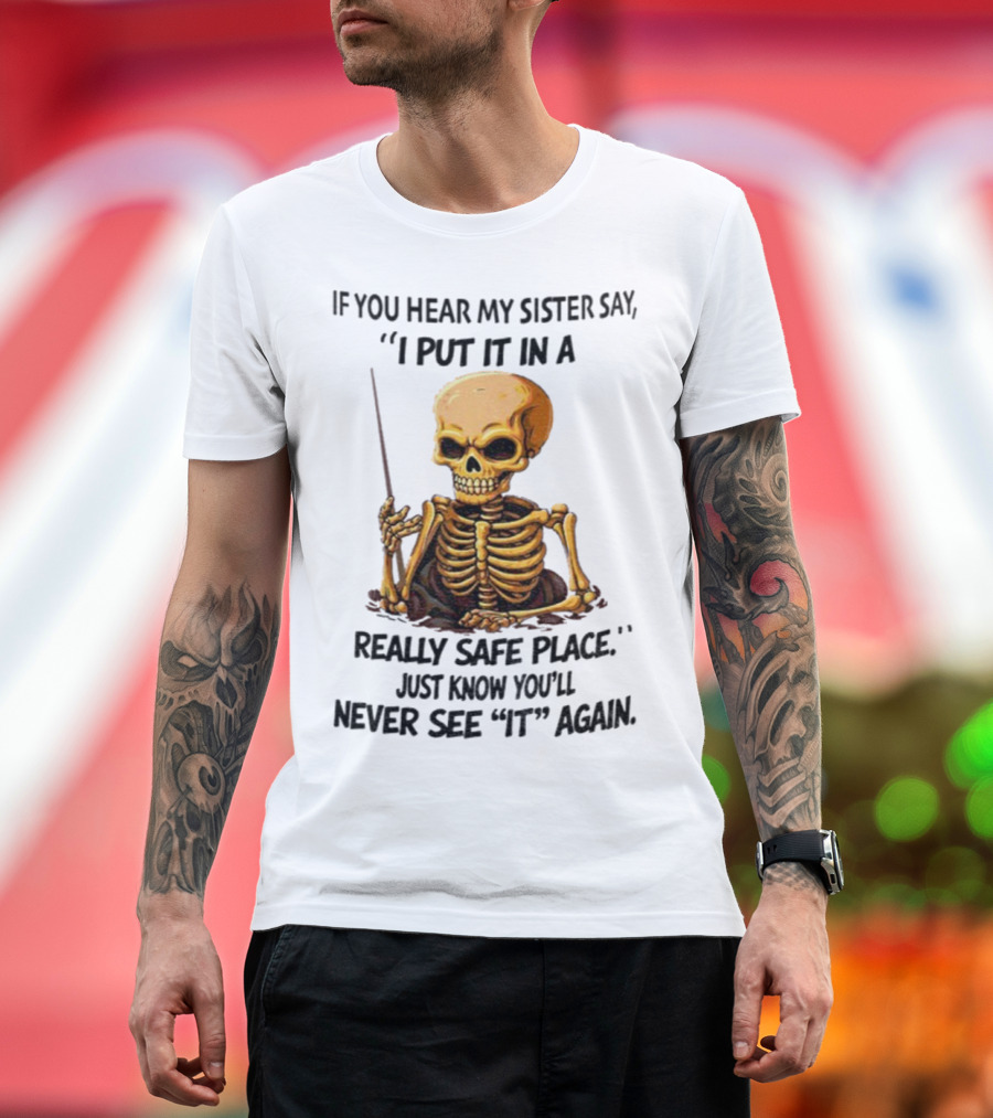 Skeleton Humor "If You Hear My Sister Say I Put It In A Really Safe Place Just Know You'll Never See It Again T-Shirt