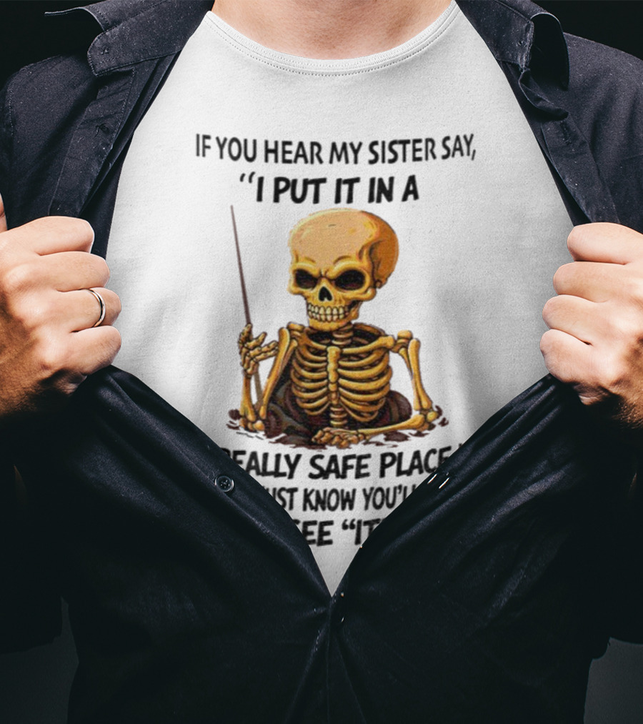 Skeleton Humor "If You Hear My Sister Say I Put It In A Really Safe Place Just Know You'll Never See It Again T-Shirt