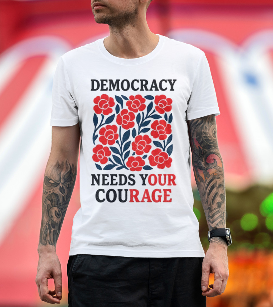 Democracy Needs Your Courage Red Flowers Protest T-Shirt