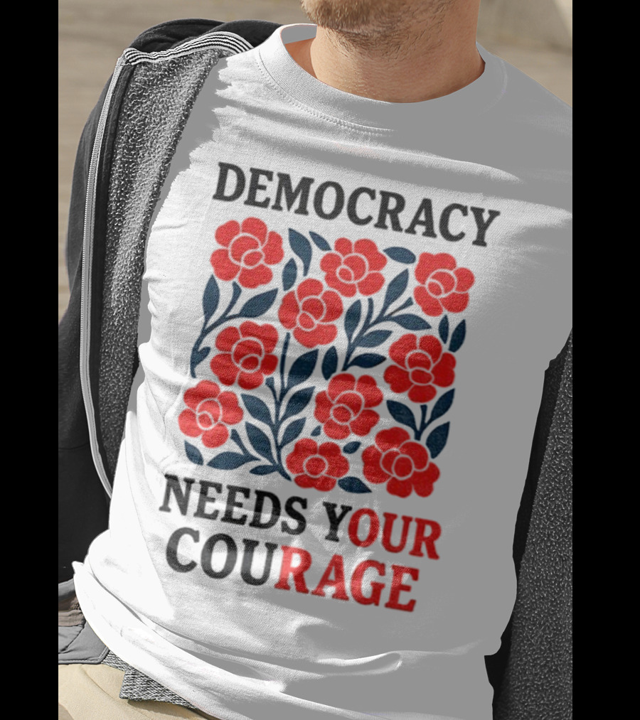 Democracy Needs Your Courage Red Flowers Protest T-Shirt