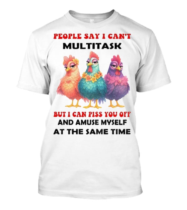 Chickens People Say I Can't Multitask But I Can Piss You Off And Amuse Myself At The Same Time T-Shirt