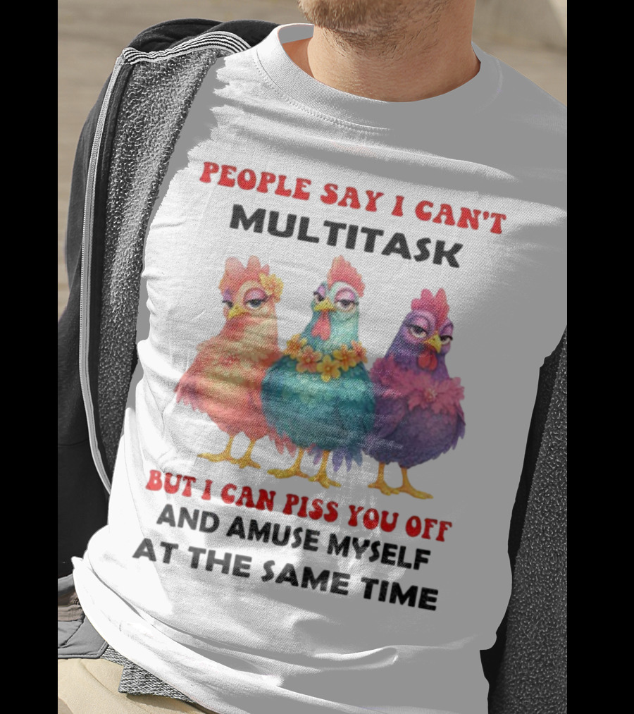 Chickens People Say I Can't Multitask But I Can Piss You Off And Amuse Myself At The Same Time T-Shirt