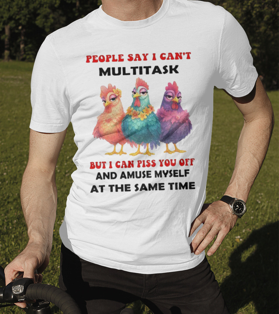 Chickens People Say I Can't Multitask But I Can Piss You Off And Amuse Myself At The Same Time T-Shirt