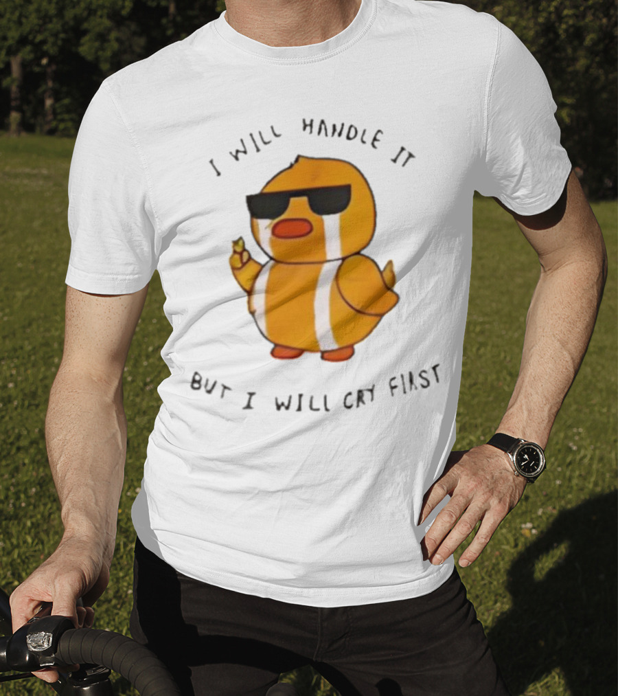 I Will Handle It Duck But I Will Cry First T-Shirt