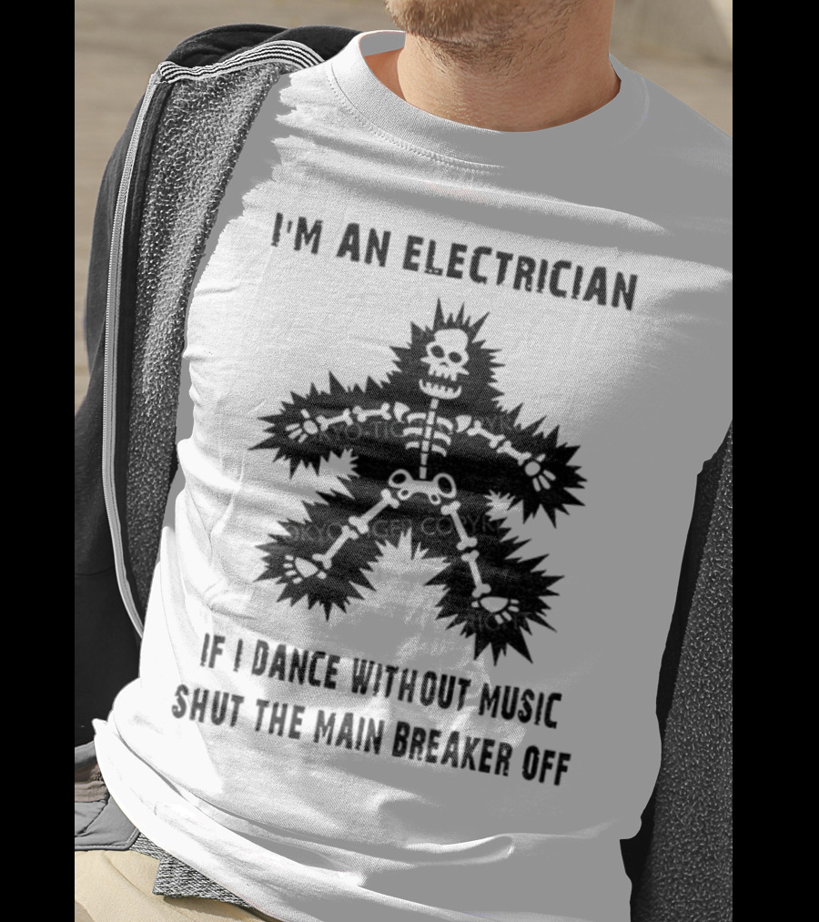 I'm An Electrician If I Dance Without Music Shut The Main Breaker Off T-Shirt