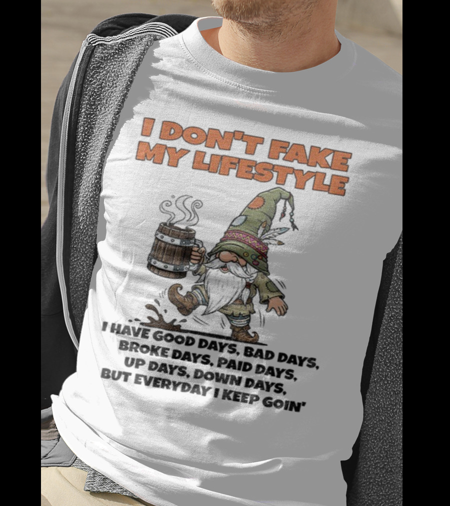 I Don’t Fake My Lifestyle Gnome Good Days Bad Days Keep Goin T-Shirt