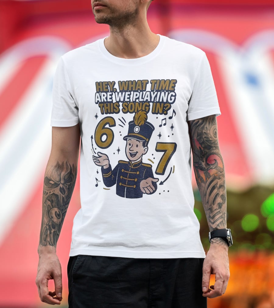 Hey What Time Are We Playing This Song In 6 7 Marching Band Conductor T-Shirt